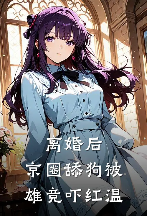 离婚后，京圈舔狗被雄竞吓红温