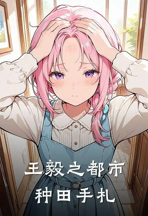 王毅之都市种田手札(王毅林晓)热门网络小说_最新完本小说王毅之都市种田手札(王毅林晓)