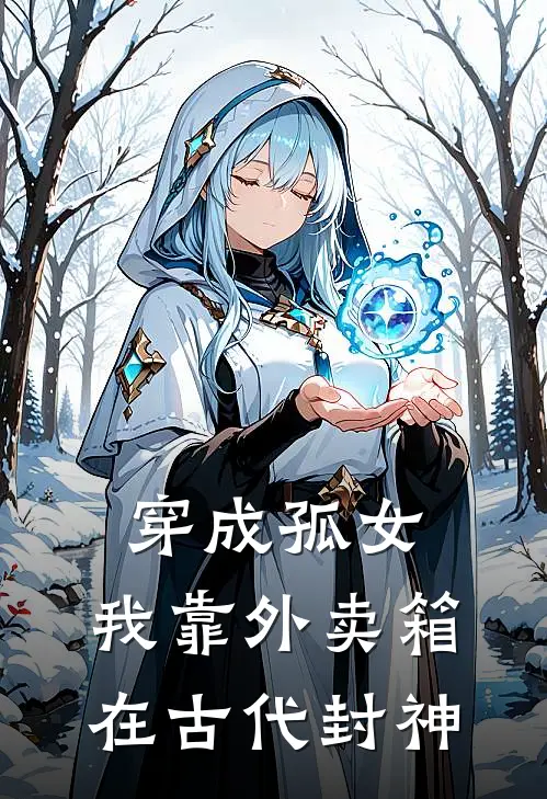 穿成孤女：我靠外卖箱在古代封神周铁柱林晚娘最新完本小说_免费小说大全穿成孤女：我靠外卖箱在古代封神(周铁柱林晚娘)