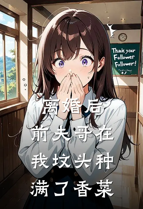 离婚后，前夫哥在我坟头种满了香菜