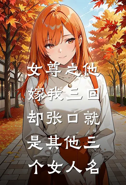 女尊之他嫁我三回，却张口就是其他三个女人名柴门遇卿谢临安免费小说阅读_免费小说大全女尊之他嫁我三回，却张口就是其他三个女人名(柴门遇卿谢临安)