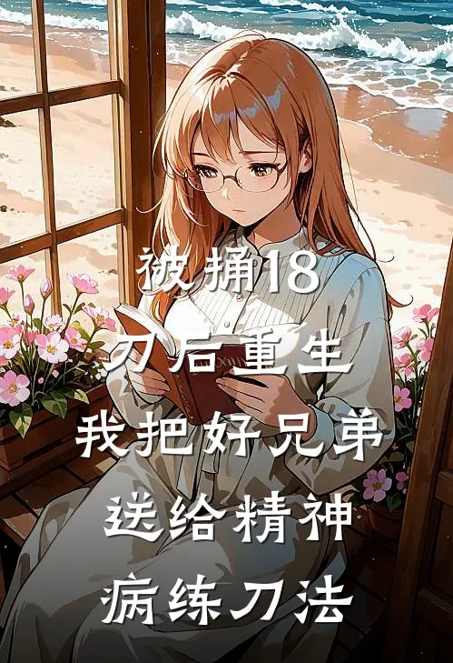 被捅18刀后重生，我把好兄弟送给精神病练刀法(甄建郝心晴)最新章节在线阅读_(被捅18刀后重生，我把好兄弟送给精神病练刀法)最新章节在线阅读