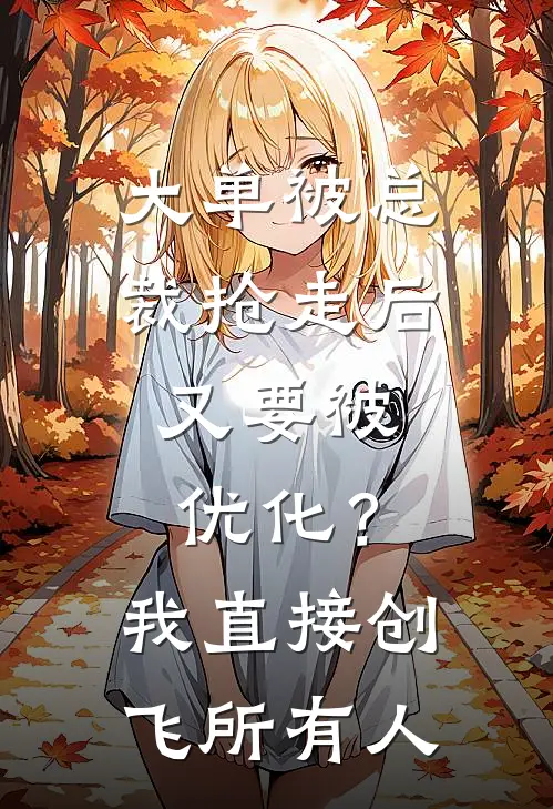 大单被总裁抢走后，又要被优化？我直接创飞所有人(姜鸢沈亦辰)小说免费在线阅读_大单被总裁抢走后，又要被优化？我直接创飞所有人(姜鸢沈亦辰)大结局阅读