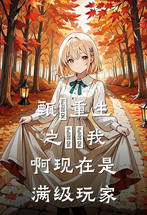 甄嬛重生之嬛嬛我啊现在是满级玩家(甄嬛嬛嬛)好看的完结小说_完本小说甄嬛重生之嬛嬛我啊现在是满级玩家甄嬛嬛嬛