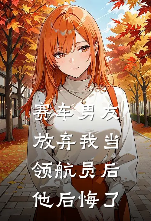 赛车男友放弃我当领航员后，他后悔了林声扬沈书黎免费完本小说_小说推荐完本赛车男友放弃我当领航员后，他后悔了(林声扬沈书黎)