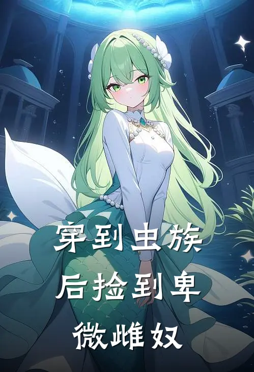 穿到虫族后捡到卑微雌奴程毅林多余免费小说全文阅读_最新好看小说穿到虫族后捡到卑微雌奴程毅林多余