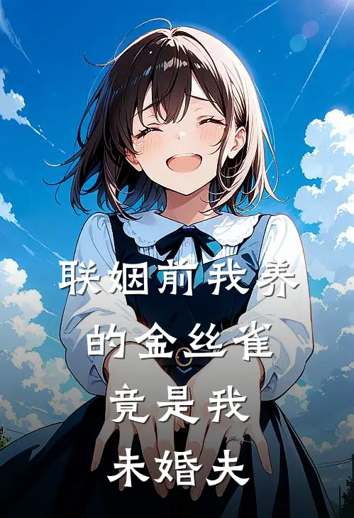 联姻前我养的金丝雀，竟是我未婚夫青梅林榆最新章节免费阅读_联姻前我养的金丝雀，竟是我未婚夫全集免费阅读