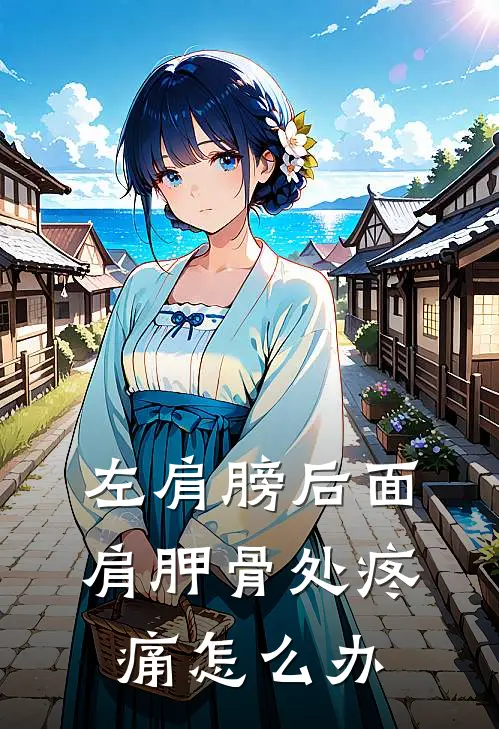 左肩膀后面肩胛骨处疼痛怎么办