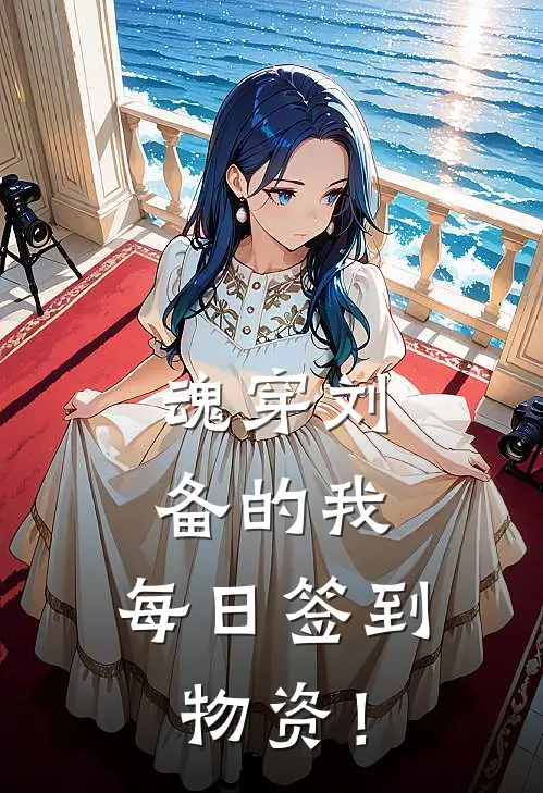 魂穿刘备的我，每日签到物资！(刘备花荣)全文免费阅读无弹窗大结局_《魂穿刘备的我，每日签到物资！》刘备花荣免费小说