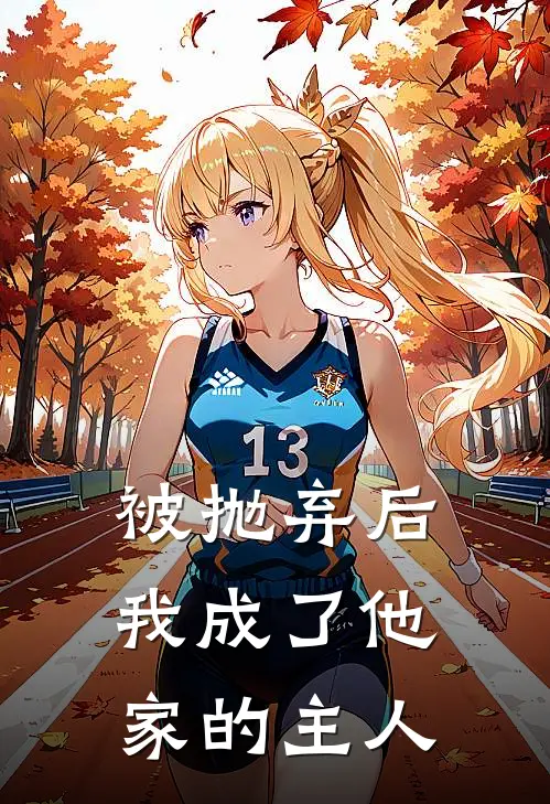 佚名佚名(被抛弃后，我成了他家的主人)全集阅读_《被抛弃后，我成了他家的主人》全文免费阅读