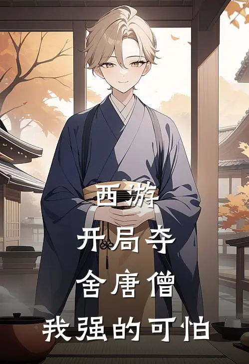 西游：开局夺舍唐僧，我强的可怕唐明刘伯钦免费小说在线阅读_热门小说在线阅读西游：开局夺舍唐僧，我强的可怕唐明刘伯钦