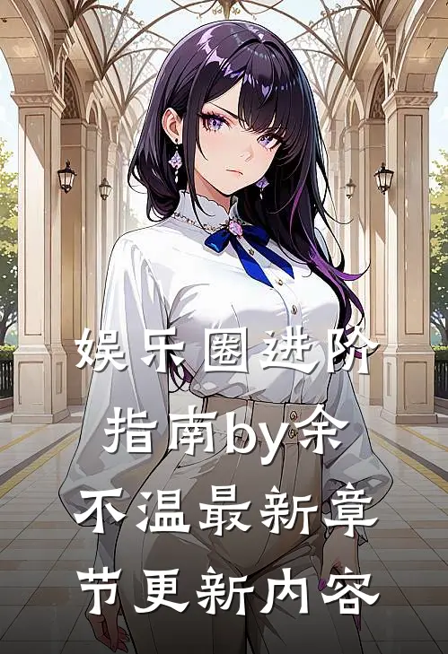 娱乐圈进阶指南by余不温最新章节更新内容