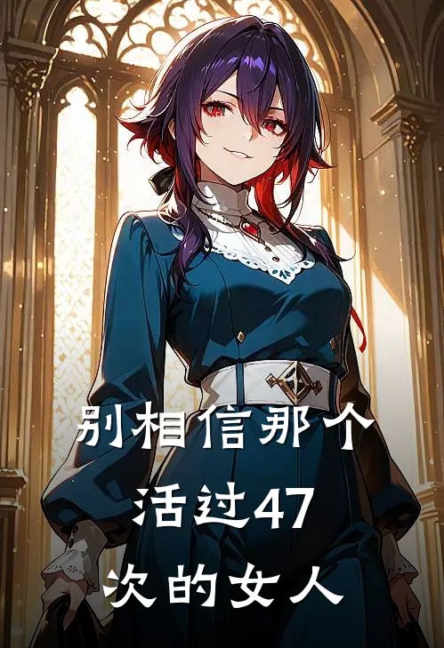 《别相信那个活过47次的女人》苏夏陆远全文免费在线阅读_《别相信那个活过47次的女人》全集阅读