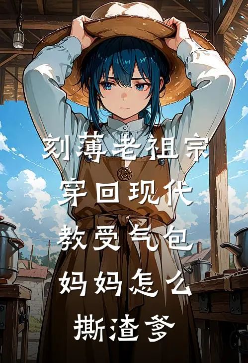 刻薄老祖宗穿回现代，教受气包妈妈怎么撕渣爹