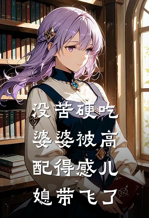 没苦硬吃婆婆被高配得感儿媳带飞了(佚名佚名)网络热门小说_最新小说没苦硬吃婆婆被高配得感儿媳带飞了(佚名佚名)