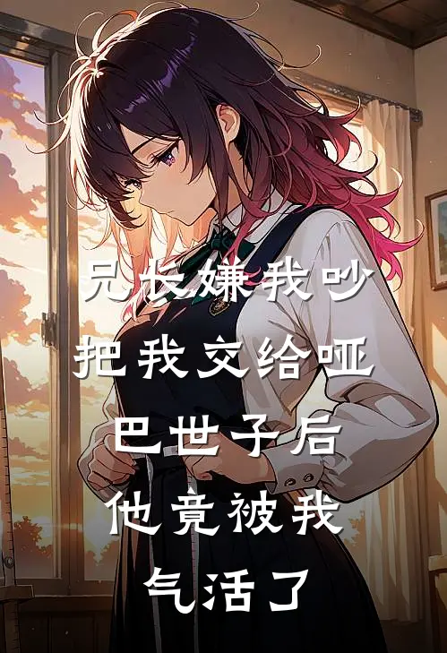兄长嫌我吵，把我交给哑巴世子后，他竟被我气活了
