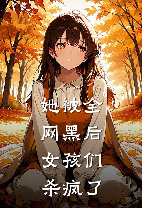 她被全网黑后，女孩们杀疯了陆清漪霸凌免费小说阅读_免费小说大全她被全网黑后，女孩们杀疯了(陆清漪霸凌)