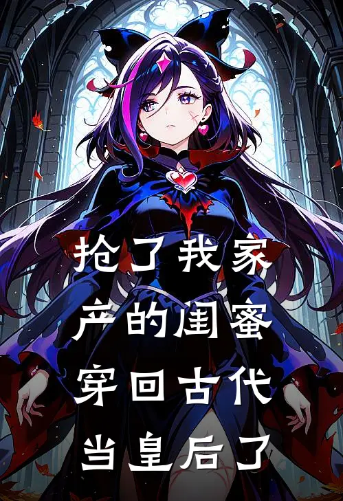 抢了我家产的闺蜜，穿回古代当皇后了