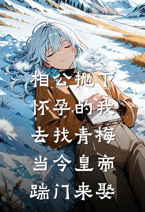 相公抛下怀孕的我去找青梅，当今皇帝踹门来娶