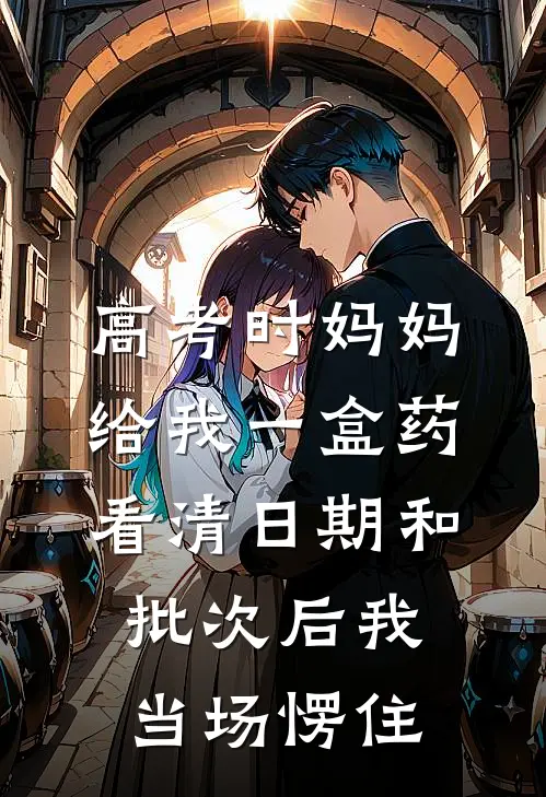 高考时妈妈给我一盒药，看清日期和批次后我当场愣住布洛芬徐知秋热门小说排行_免费小说高考时妈妈给我一盒药，看清日期和批次后我当场愣住布洛芬徐知秋