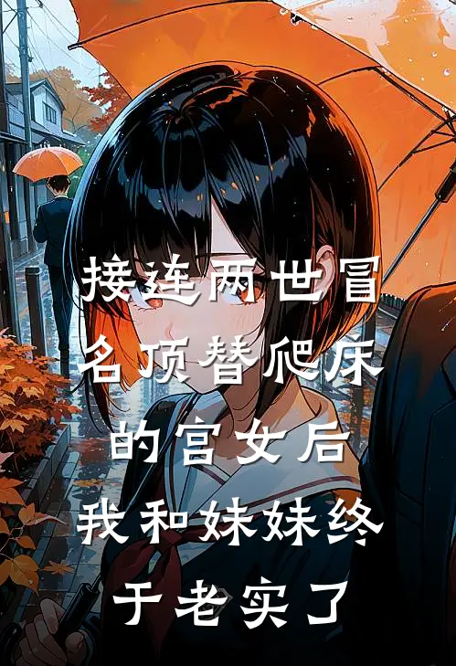 接连两世冒名顶替爬床的宫女后，我和妹妹终于老实了抖音热门全文免费阅读_完结热门小说接连两世冒名顶替爬床的宫女后，我和妹妹终于老实了(抖音热门)