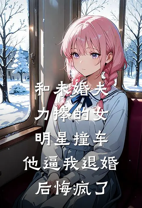 和未婚夫力捧的女明星撞车，他逼我退婚后悔疯了