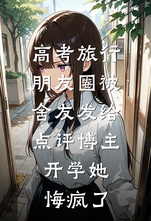 高考旅行朋友圈被舍友发给点评博主，开学她悔疯了