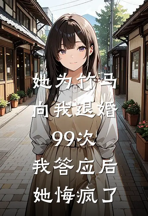 她为竹马向我退婚99次，我答应后她悔疯了