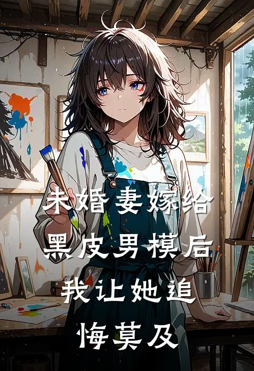 未婚妻嫁给黑皮男模后，我让她追悔莫及