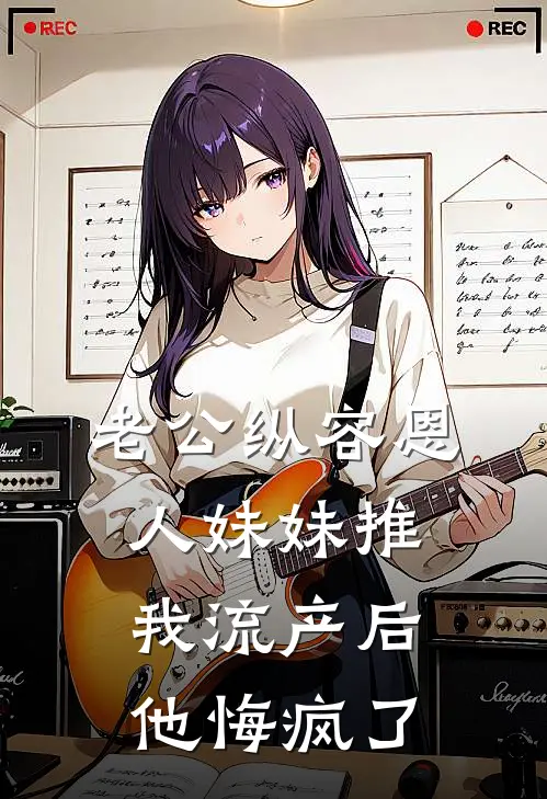 老公纵容恩人妹妹推我流产后，他悔疯了。