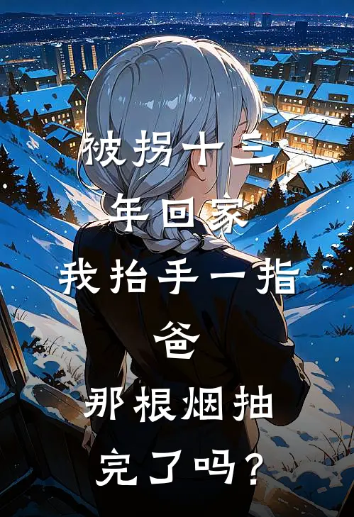 温黎刘燕《被拐十三年回家，我抬手一指：爸，那根烟抽完了吗？》_(温黎刘燕)热门小说