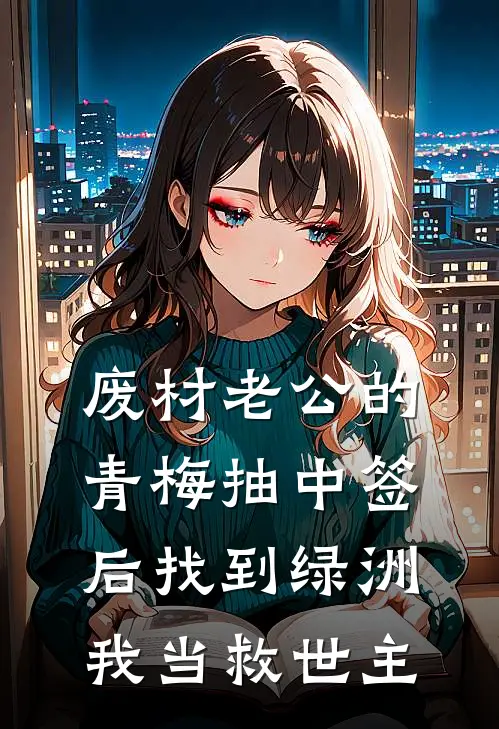 废材老公的青梅抽中签后找到绿洲，我当救世主